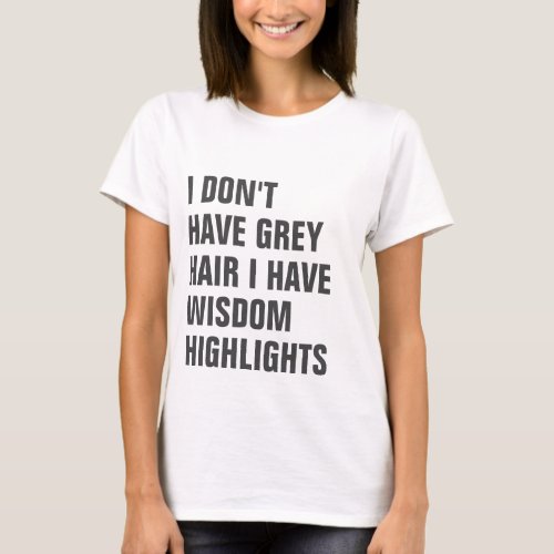 I dont have grey hair I have wisdom highlights T_Shirt
