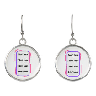 i don't have, know, want, care earrings