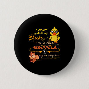 I Don't Have My Ducks In A Row Squirrels They Are  Button
