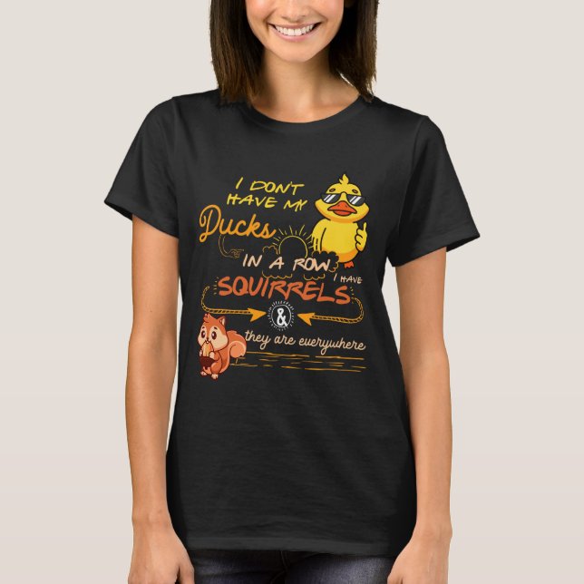 I Don't Have My Ducks In A Row Squirrels They Are  T-Shirt (Front)