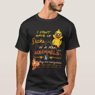 I Don't Have My Ducks In A Row Squirrels They Are  T-Shirt