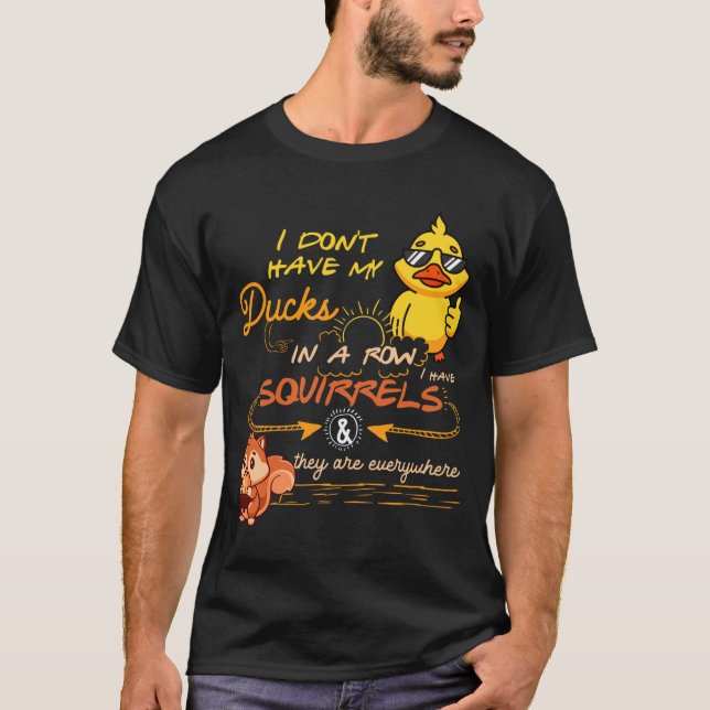 I Don't Have My Ducks In A Row Squirrels They Are  T-Shirt (Front)