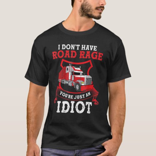 I Dont Have Road Rage Youre Just An Idiot Trucker  T_Shirt