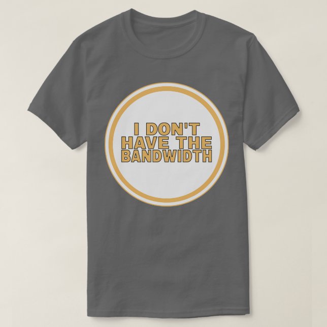 I Dont Have The Bandwidth T-Shirt (Design Front)