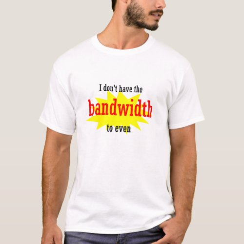 I Dont Have the Bandwidth To Even T_Shirt