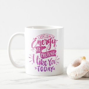I DON'T HAVE THE ENERGY TO PRETEND I LIKE YOU COFFEE MUG