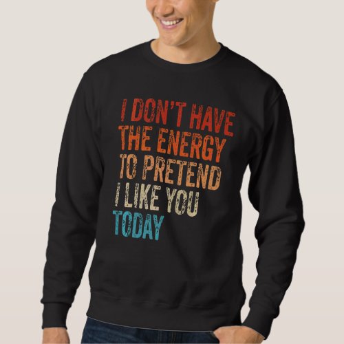 I Dont Have The Energy To Pretend I Like You Toda Sweatshirt