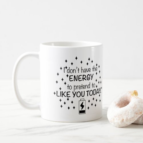 I dont have the energy to pretend to like you  coffee mug