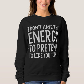 I Don't Have The Energy To Pretend To Like You Tod Sweatshirt