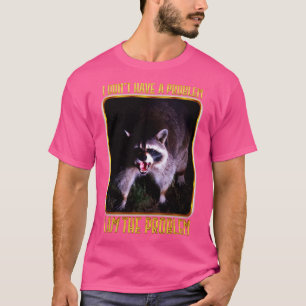 I Dont Have The Problem I AM The Problem T-Shirt