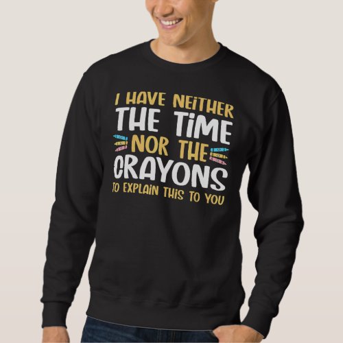 I Dont Have The Time Or Crayons To Explain Sarcas Sweatshirt