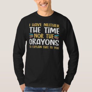 I Don't Have The Time Or Crayons To Explain Sarcas T-Shirt