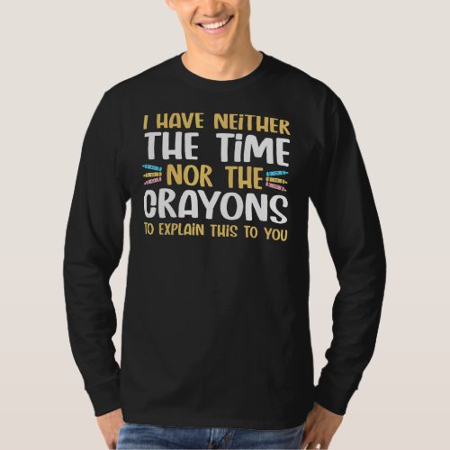 I Dont Have The Time Or Crayons To Explain Sarcas T_Shirt