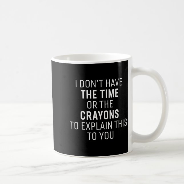 I Don't Have The Time Or The Crayons Funny Sarcasm Coffee Mug (Right)