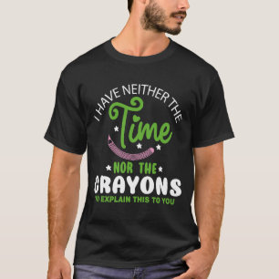 I Don't Have The Time Or The Crayons Funny Sarcasm T-Shirt