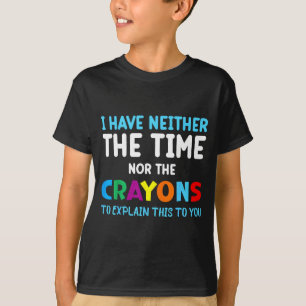 I Don't Have The Time Or The Crayons Funny Sarcasm T-Shirt