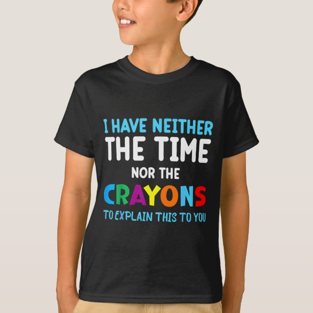 I Don't Have The Time Or The Crayons Funny Sarcasm T-Shirt (Front)