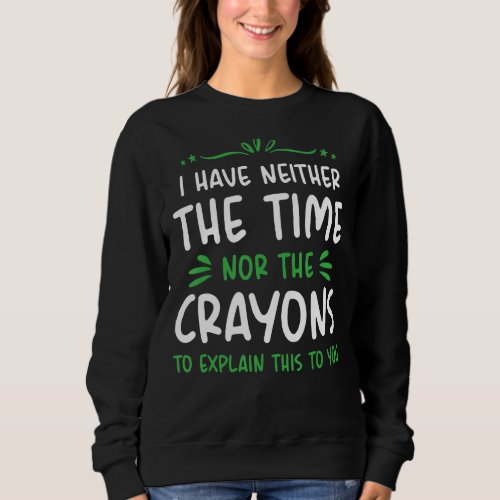 I Dont Have The Time Or The Crayons  Sarcasm Quot Sweatshirt