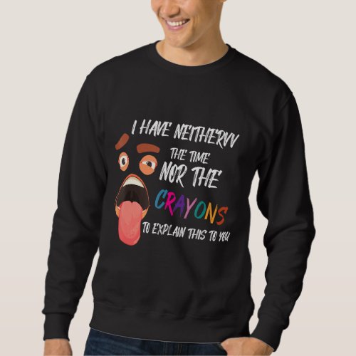 I Dont Have The Time Or The Crayons Sarcasm  Quot Sweatshirt