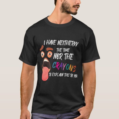 I Dont Have The Time Or The Crayons Sarcasm  Quot T_Shirt