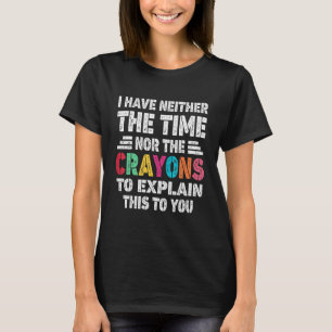I Don't Have The Time Or The Crayons Sarcasm Quot T-Shirt