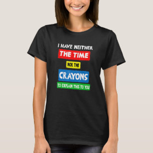 i don't have the time or the crayons sarcasm quot T-Shirt