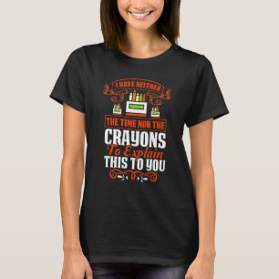 I Don't Have The Time Or The Crayons Sarcasm Quot T-Shirt