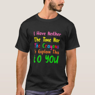 I Don't Have The Time Or The Crayons Sarcasm Quot T-Shirt