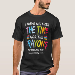 I Don't Have The Time Or The Crayons Sarcasm Quot T-Shirt