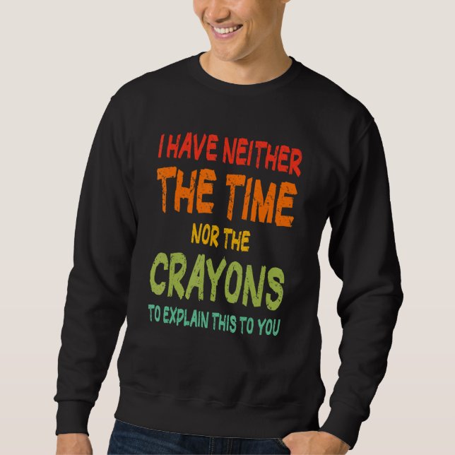 I Don't Have The Time Or The Crayons Sarcasm Quote Sweatshirt (Front)
