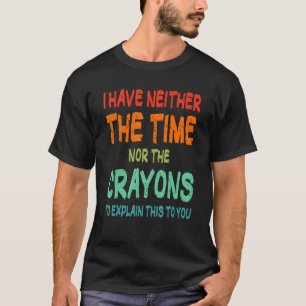 I Don't Have The Time Or The Crayons Sarcasm Quote T-Shirt