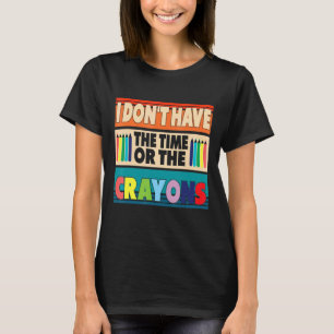 I Don't Have The Time Or The Crayons Sarcasm Quote T-Shirt