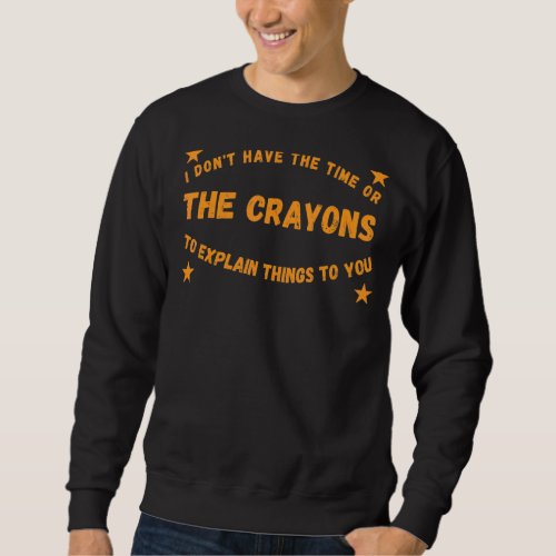 I Dont Have The Time Or The Crayons   Sarcasm Sweatshirt