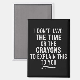 I Don't Have The Time Or The Crayons to Explain  Magnet