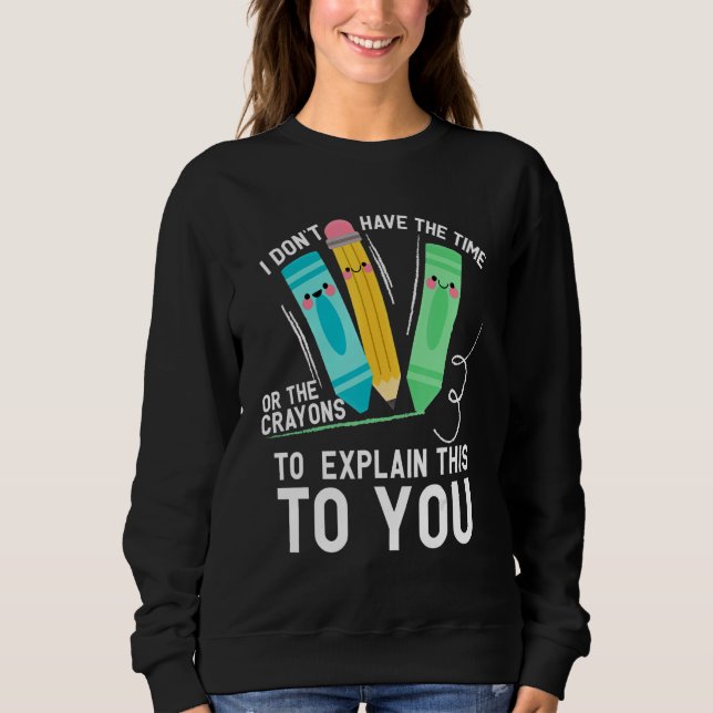 I Don't Have The Time Or The Crayons To Explain  S Sweatshirt (Front)