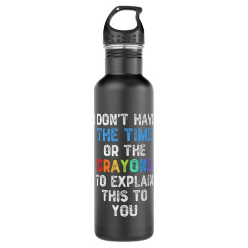 I Dont Have The Time Or The Crayons To Explain Stainless Steel Water Bottle