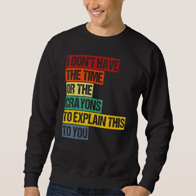 I Don't Have The Time Or The Crayons To Explain Th Sweatshirt (Front)