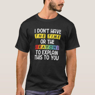 I Don't Have The Time Or The Crayons To Explain Th T-Shirt