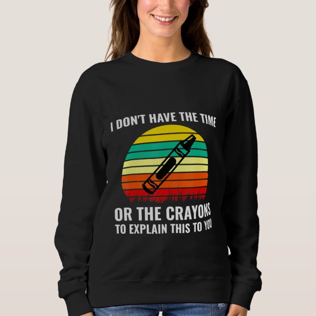 I Dont Have The Time Or The Crayons To Explain Thi Sweatshirt (Front)