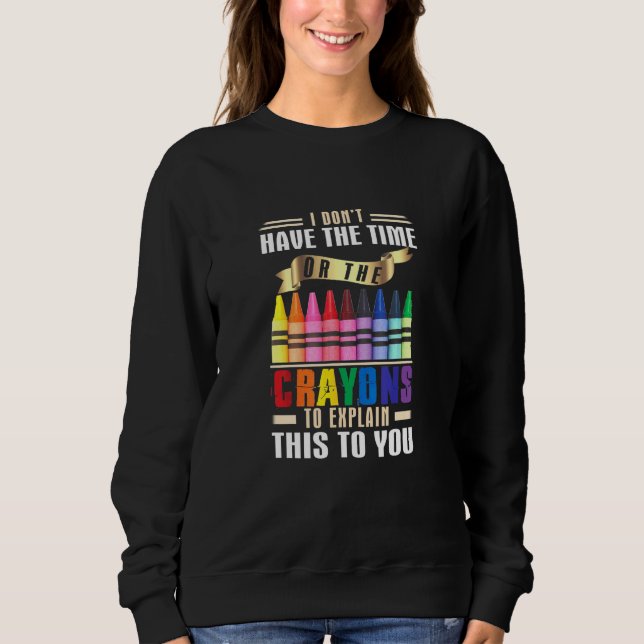 I Dont Have The Time Or The Crayons To Explain Thi Sweatshirt (Front)