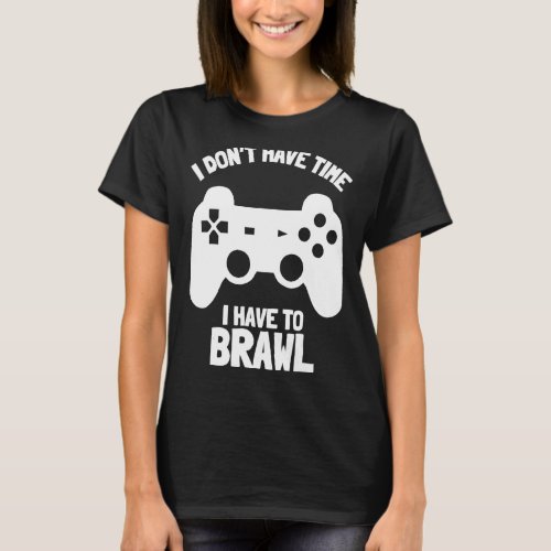 I Dont Have Time I Have To Brawl Brawling Gamer G T_Shirt