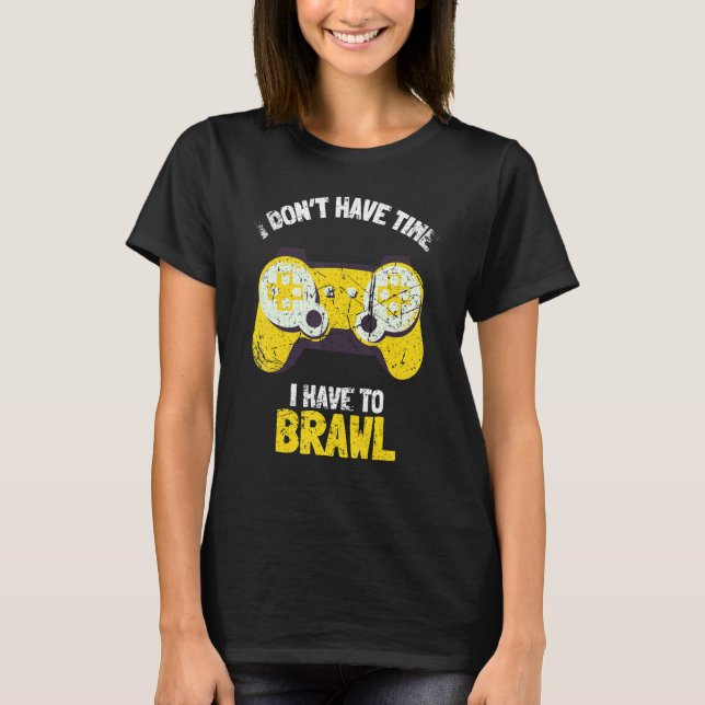 I Don't Have Time I Have To Brawl Brawling Gamer G T-Shirt (Front)