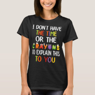 I Don't Have Time Or The Crayons To Explain This T T-Shirt