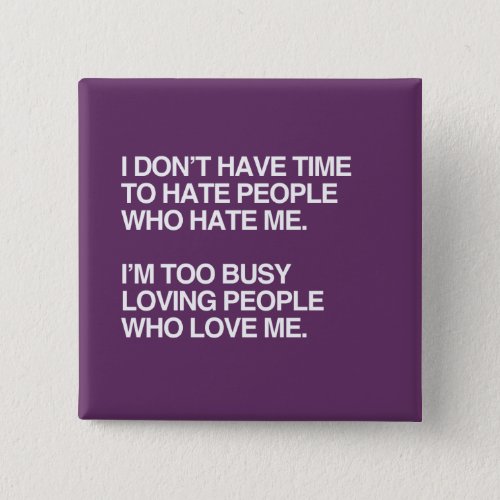 I DONT HAVE TIME TO HATE PEOPLE WHO HATE ME PINBACK BUTTON