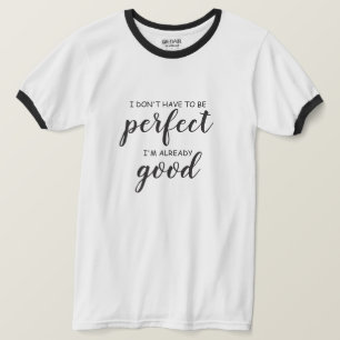 I don't have to be perfect, I'm already good T-Shirt