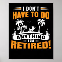 I Don't Have To Do Anything I am Retired