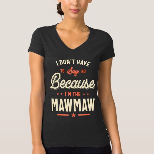I Dont Have To Say No Because Im The Mawmaw T_Shirt