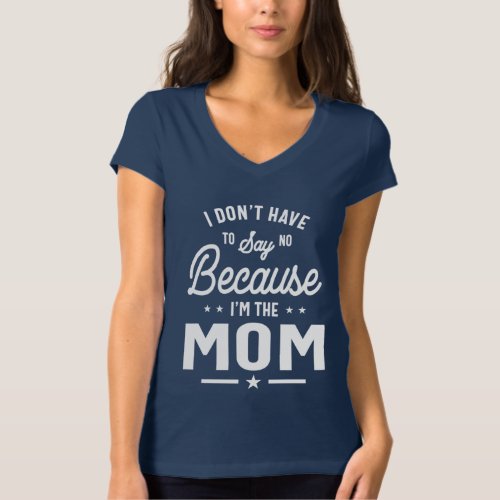 I Dont Have To Say No Because Im The Mom T_Shirt