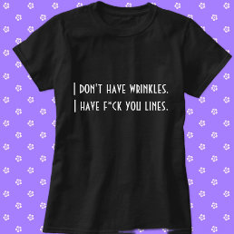 I don&#39;t have wrinkles I have f*ck you lines funny T-Shirt