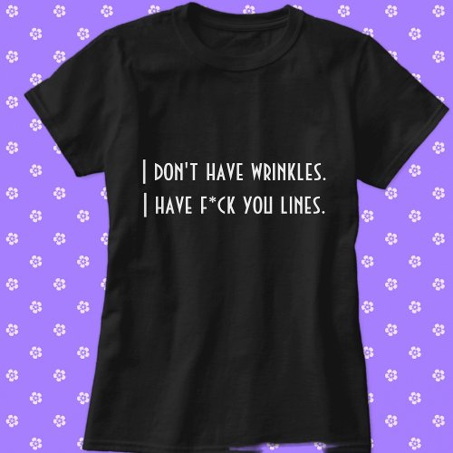 I dont have wrinkles I have fck you lines funny T_Shirt